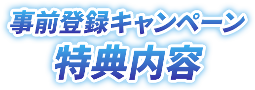 事前特典キャンペーン 特典内容