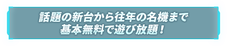 話題の新台から往年の名機まで基本無料で遊び放題！